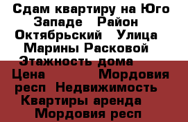 Сдам квартиру на Юго-Западе › Район ­ Октябрьский › Улица ­ Марины Расковой › Этажность дома ­ 5 › Цена ­ 8 000 - Мордовия респ. Недвижимость » Квартиры аренда   . Мордовия респ.